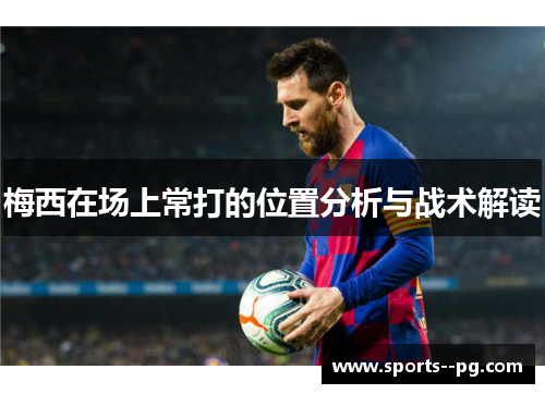 梅西在场上常打的位置分析与战术解读