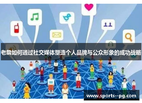 老詹如何通过社交媒体塑造个人品牌与公众形象的成功战略