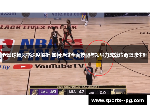 老詹球场风格深度解析 如何通过全面技能与领导力成就传奇篮球生涯