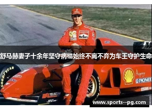 舒马赫妻子十余年坚守病榻始终不离不弃为车王守护生命