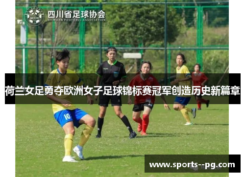 荷兰女足勇夺欧洲女子足球锦标赛冠军创造历史新篇章 荷兰女足勇夺欧洲女子足球锦标赛冠军创造历史新篇章