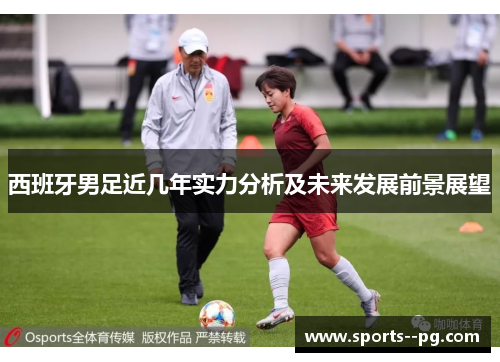 西班牙男足近几年实力分析及未来发展前景展望 西班牙男足近几年实力分析及未来发展前景展望