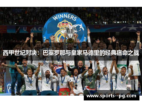 西甲世纪对决:巴塞罗那与皇家马德里的经典宿命之战 西甲世纪对决:巴塞罗那与皇家马德里的经典宿命之战