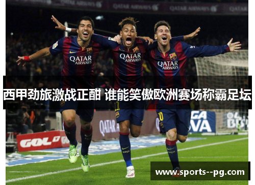 西甲劲旅激战正酣 谁能笑傲欧洲赛场称霸足坛 西甲劲旅激战正酣 谁能笑傲欧洲赛场称霸足坛