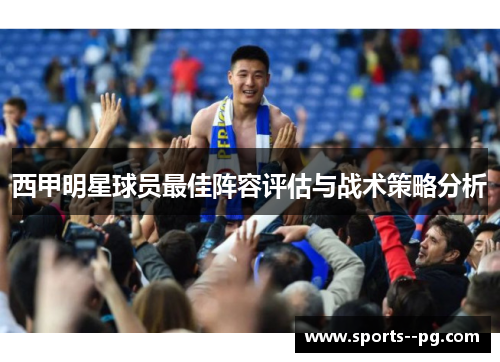 西甲明星球员最佳阵容评估与战术策略分析 西甲明星球员最佳阵容评估与战术策略分析