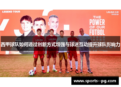 西甲球队如何通过创新方式增强与球迷互动提升球队影响力 西甲球队如何通过创新方式增强与球迷互动提升球队影响力