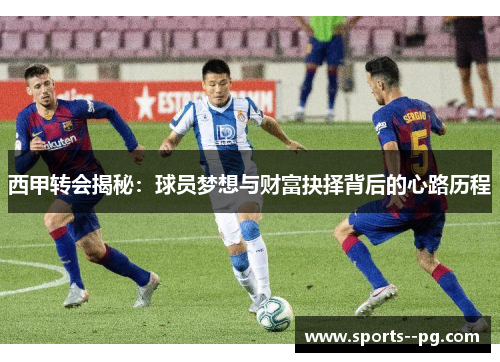 西甲转会揭秘:球员梦想与财富抉择背后的心路历程 西甲转会揭秘:球员梦想与财富抉择背后的心路历程