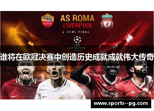 谁将在欧冠决赛中创造历史成就成就伟大传奇 谁将在欧冠决赛中创造历史成就成就伟大传奇