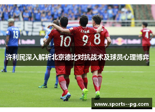 许利民深入解析北京德比对抗战术及球员心理博弈 许利民深入解析北京德比对抗战术及球员心理博弈