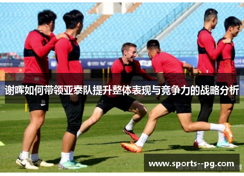 谢晖如何带领亚泰队提升整体表现与竞争力的战略分析 谢晖如何带领亚泰队提升整体表现与竞争力的战略分析