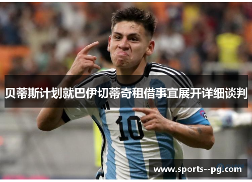 贝蒂斯计划就巴伊切蒂奇租借事宜展开详细谈判 贝蒂斯计划就巴伊切蒂奇租借事宜展开详细谈判