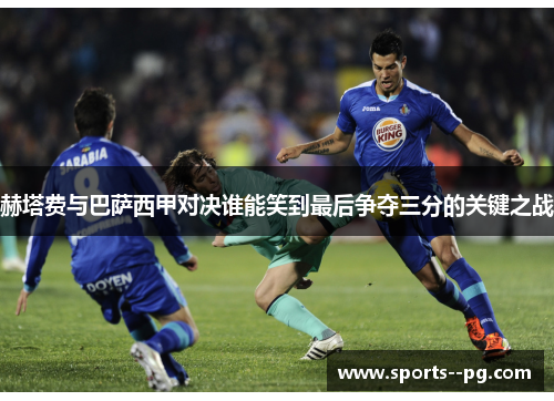 赫塔费与巴萨西甲对决谁能笑到最后争夺三分的关键之战 赫塔费与巴萨西甲对决谁能笑到最后争夺三分的关键之战