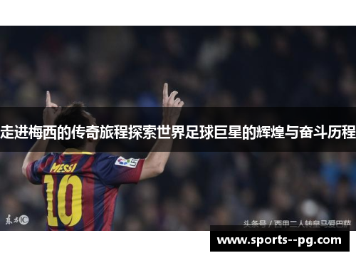 走进梅西的传奇旅程探索世界足球巨星的辉煌与奋斗历程 走进梅西的传奇旅程探索世界足球巨星的辉煌与奋斗历程