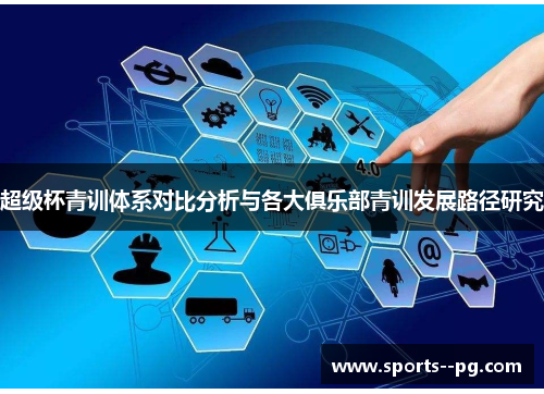 超级杯青训体系对比分析与各大俱乐部青训发展路径研究 超级杯青训体系对比分析与各大俱乐部青训发展路径研究