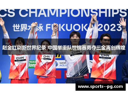 赵金红刷新世界纪录 中国举重队世锦赛勇夺三金再创辉煌 赵金红刷新世界纪录 中国举重队世锦赛勇夺三金再创辉煌
