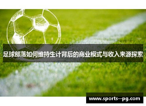 足球部落如何维持生计背后的商业模式与收入来源探索 足球部落如何维持生计背后的商业模式与收入来源探索