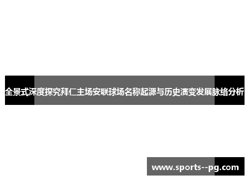 全景式深度探究拜仁主场安联球场名称起源与历史演变发展脉络分析 全景式深度探究拜仁主场安联球场名称起源与历史演变发展脉络分析