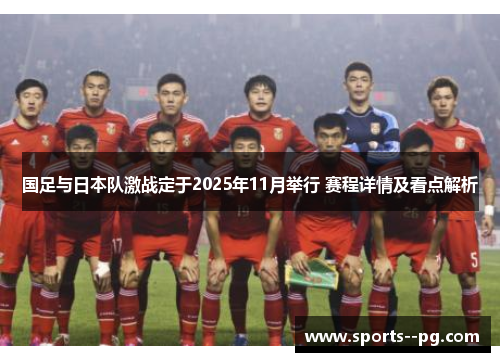 国足与日本队激战定于2025年11月举行 赛程详情及看点解析 国足与日本队激战定于2025年11月举行 赛程详情及看点解析
