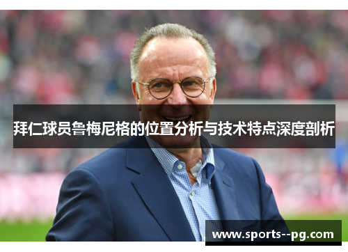 拜仁球员鲁梅尼格的位置分析与技术特点深度剖析 拜仁球员鲁梅尼格的位置分析与技术特点深度剖析