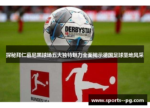 探秘拜仁慕尼黑球场五大独特魅力全面揭示德国足球圣地风采 探秘拜仁慕尼黑球场五大独特魅力全面揭示德国足球圣地风采