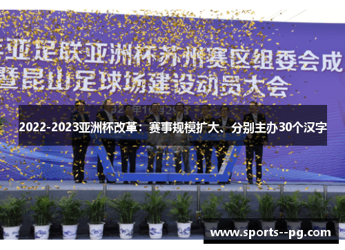 2022-2023亚洲杯改革:赛事规模扩大、分别主办30个汉字 2022-2023亚洲杯改革:赛事规模扩大、分别主办30个汉字