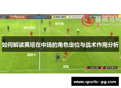 如何解读莫塔在中场的角色定位与战术作用分析 如何解读莫塔在中场的角色定位与战术作用分析