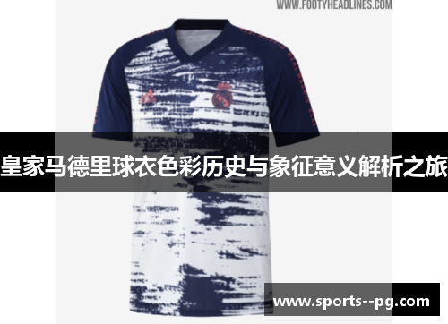 皇家马德里球衣色彩历史与象征意义解析之旅 皇家马德里球衣色彩历史与象征意义解析之旅