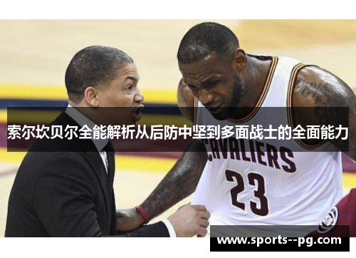 索尔坎贝尔全能解析从后防中坚到多面战士的全面能力 索尔坎贝尔全能解析从后防中坚到多面战士的全面能力