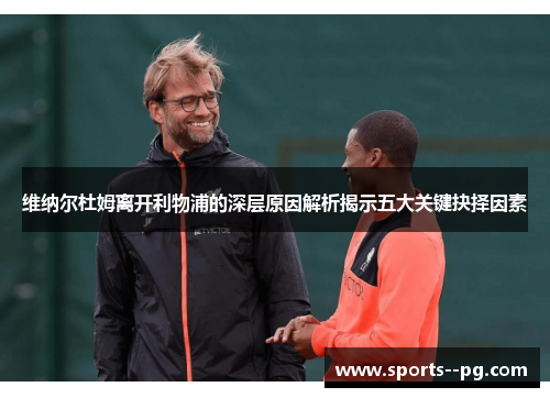 维纳尔杜姆离开利物浦的深层原因解析揭示五大关键抉择因素