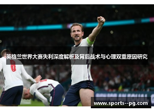 英格兰世界大赛失利深度解析及背后战术与心理双重原因研究