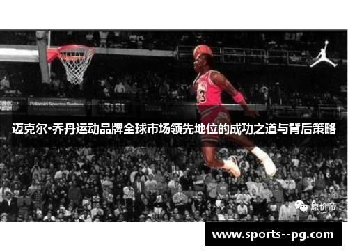 迈克尔·乔丹运动品牌全球市场领先地位的成功之道与背后策略 迈克尔·乔丹运动品牌全球市场领先地位的成功之道与背后策略