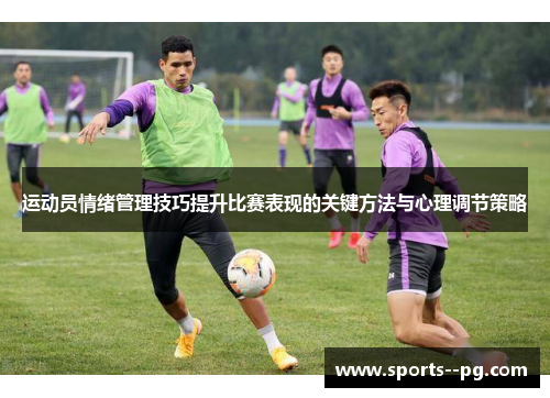 运动员情绪管理技巧提升比赛表现的关键方法与心理调节策略 运动员情绪管理技巧提升比赛表现的关键方法与心理调节策略