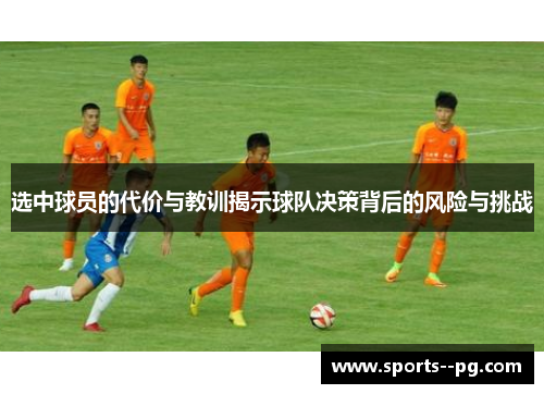 选中球员的代价与教训揭示球队决策背后的风险与挑战 选中球员的代价与教训揭示球队决策背后的风险与挑战