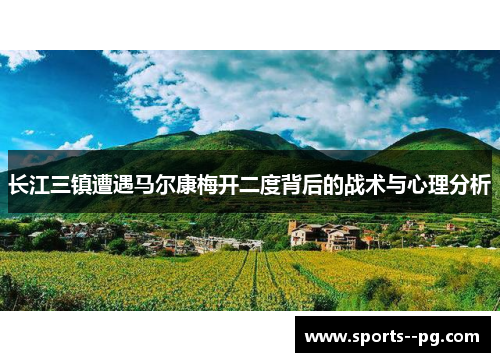长江三镇遭遇马尔康梅开二度背后的战术与心理分析 长江三镇遭遇马尔康梅开二度背后的战术与心理分析