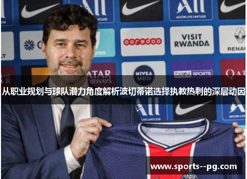 从职业规划与球队潜力角度解析波切蒂诺选择执教热刺的深层动因 从职业规划与球队潜力角度解析波切蒂诺选择执教热刺的深层动因