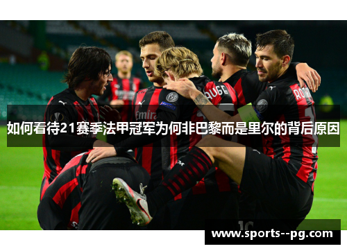 如何看待21赛季法甲冠军为何非巴黎而是里尔的背后原因 如何看待21赛季法甲冠军为何非巴黎而是里尔的背后原因