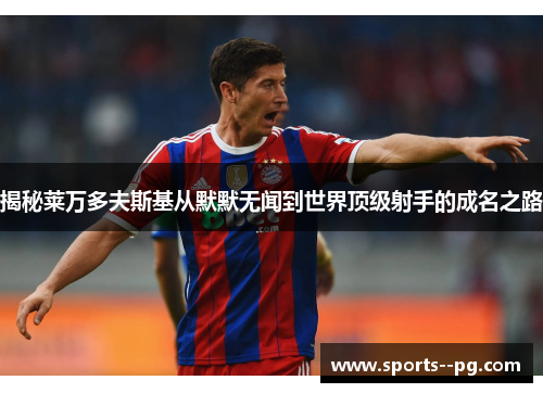 揭秘莱万多夫斯基从默默无闻到世界顶级射手的成名之路 揭秘莱万多夫斯基从默默无闻到世界顶级射手的成名之路