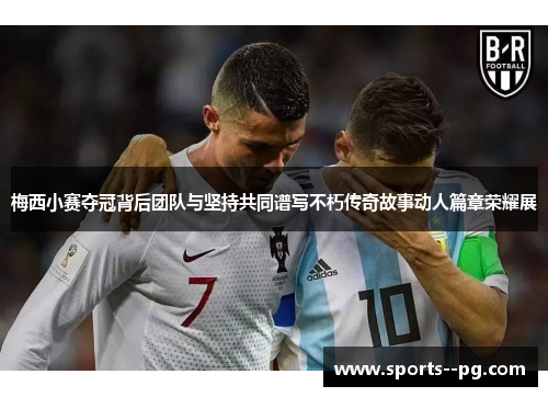 梅西小赛夺冠背后团队与坚持共同谱写不朽传奇故事动人篇章荣耀展 梅西小赛夺冠背后团队与坚持共同谱写不朽传奇故事动人篇章荣耀展