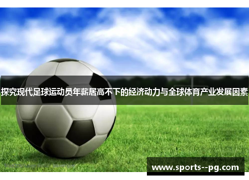 探究现代足球运动员年薪居高不下的经济动力与全球体育产业发展因素 探究现代足球运动员年薪居高不下的经济动力与全球体育产业发展因素