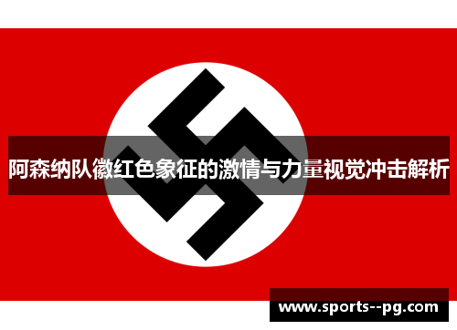 阿森纳队徽红色象征的激情与力量视觉冲击解析 阿森纳队徽红色象征的激情与力量视觉冲击解析