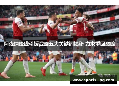 阿森纳锋线引援战略五大关键词揭秘 力求重回巅峰 阿森纳锋线引援战略五大关键词揭秘 力求重回巅峰