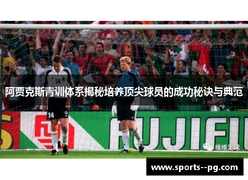 阿贾克斯青训体系揭秘培养顶尖球员的成功秘诀与典范 阿贾克斯青训体系揭秘培养顶尖球员的成功秘诀与典范
