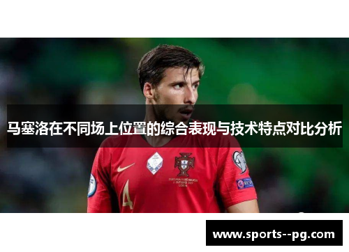 马塞洛在不同场上位置的综合表现与技术特点对比分析