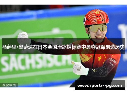 马萨里·奥萨达在日本全国滑冰锦标赛中勇夺冠军创造历史