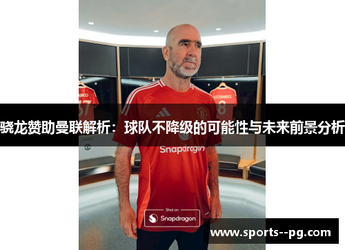 骁龙赞助曼联解析：球队不降级的可能性与未来前景分析