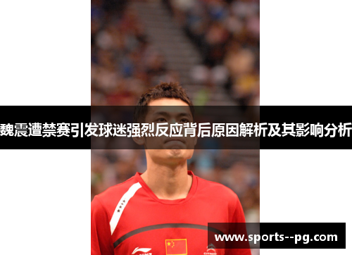 魏震遭禁赛引发球迷强烈反应背后原因解析及其影响分析
