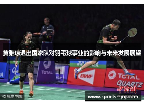 黄雅琼退出国家队对羽毛球事业的影响与未来发展展望