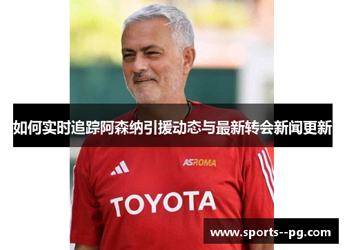 如何实时追踪阿森纳引援动态与最新转会新闻更新