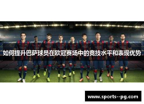 如何提升巴萨球员在欧冠赛场中的竞技水平和表现优势 如何提升巴萨球员在欧冠赛场中的竞技水平和表现优势