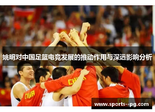 姚明对中国足篮电竞发展的推动作用与深远影响分析